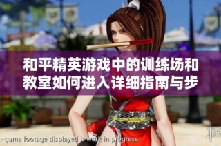 和平精英游戏中的训练场和教室如何进入详细指南与步骤解析