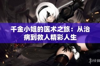 千金小姐的医术之旅：从治病到救人精彩人生