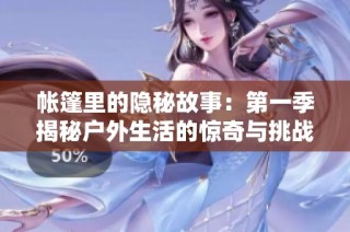 帐篷里的隐秘故事：第一季揭秘户外生活的惊奇与挑战