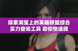 探索淘宝上的英雄联盟综合实力查询工具 助你快速提升游戏水平