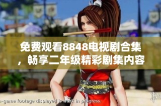 免费观看8848电视剧合集，畅享二年级精彩剧集内容