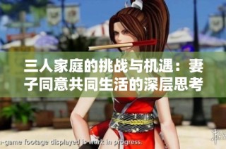 三人家庭的挑战与机遇：妻子同意共同生活的深层思考
