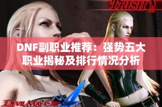 DNF副职业推荐：强势五大职业揭秘及排行情况分析