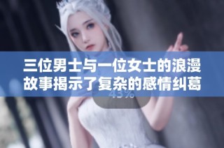 三位男士与一位女士的浪漫故事揭示了复杂的感情纠葛
