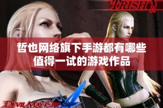 哲也网络旗下手游都有哪些值得一试的游戏作品