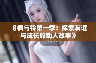 《枫与铃第一季：探索友谊与成长的动人故事》