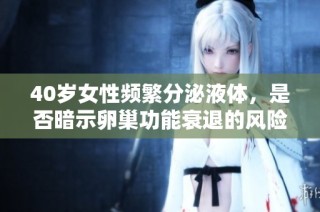 40岁女性频繁分泌液体，是否暗示卵巢功能衰退的风险