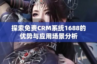 探索免费CRM系统1688的优势与应用场景分析