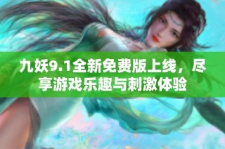 九妖9.1全新免费版上线，尽享游戏乐趣与刺激体验