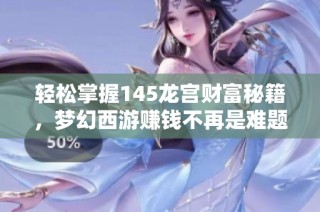 轻松掌握145龙宫财富秘籍，梦幻西游赚钱不再是难题！