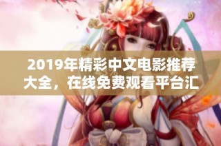 2019年精彩中文电影推荐大全，在线免费观看平台汇总