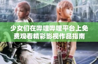 少女们在哔哩哔哩平台上免费观看精彩影视作品指南