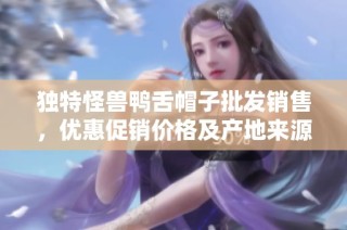 独特怪兽鸭舌帽子批发销售，优惠促销价格及产地来源揭秘