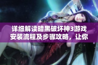 详细解读暗黑破坏神3游戏安装流程及步骤攻略，让你轻松入坑无忧作战