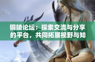 铜陵论坛：探索交流与分享的平台，共同拓展视野与知识的海洋
