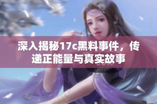 深入揭秘17c黑料事件，传递正能量与真实故事