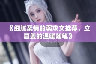 《细腻柔情的弱攻文推荐，立夏姜的温暖随笔》