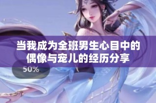 当我成为全班男生心目中的偶像与宠儿的经历分享