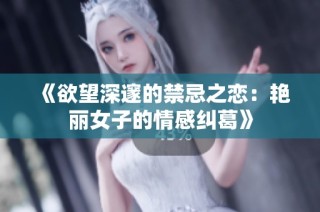 《欲望深邃的禁忌之恋：艳丽女子的情感纠葛》
