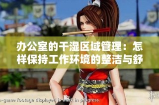 办公室的干湿区域管理：怎样保持工作环境的整洁与舒适