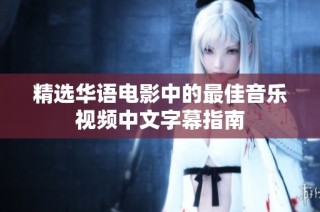 精选华语电影中的最佳音乐视频中文字幕指南