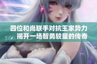 四位和尚联手对抗王家势力，揭开一场智勇较量的传奇故事