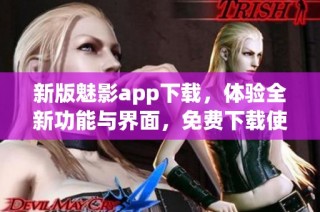 新版魅影app下载，体验全新功能与界面，免费下载使用！