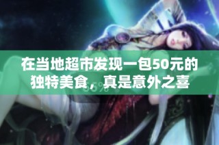 在当地超市发现一包50元的独特美食，真是意外之喜