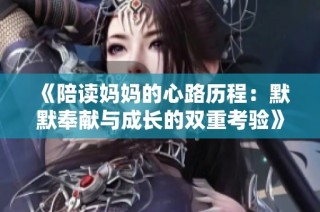 《陪读妈妈的心路历程：默默奉献与成长的双重考验》