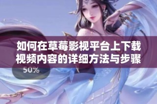 如何在草莓影视平台上下载视频内容的详细方法与步骤