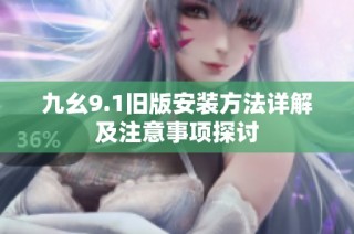 九幺9.1旧版安装方法详解及注意事项探讨