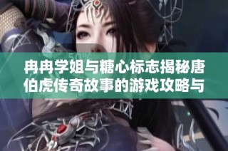 冉冉学姐与糖心标志揭秘唐伯虎传奇故事的游戏攻略与问答