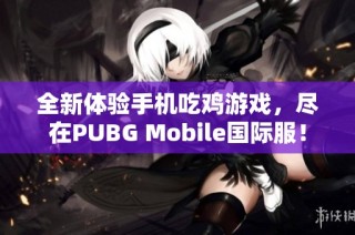 全新体验手机吃鸡游戏，尽在PUBG Mobile国际服！