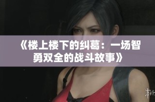 《楼上楼下的纠葛：一场智勇双全的战斗故事》