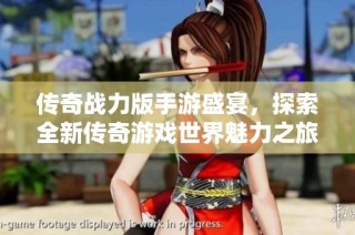 传奇战力版手游盛宴，探索全新传奇游戏世界魅力之旅