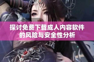探讨免费下载成人内容软件的风险与安全性分析