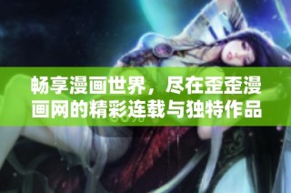 畅享漫画世界，尽在歪歪漫画网的精彩连载与独特作品