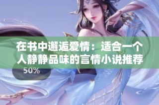 在书中邂逅爱情：适合一个人静静品味的言情小说推荐