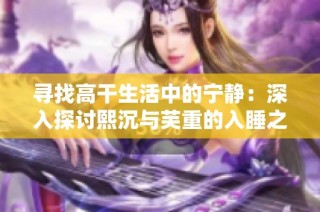 寻找高干生活中的宁静：深入探讨熙沉与芙重的入睡之道