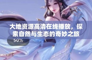 大地资源高清在线播放，探索自然与生态的奇妙之旅