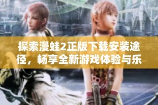 探索漫蛙2正版下载安装途径，畅享全新游戏体验与乐趣