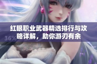 红眼职业武器精选排行与攻略详解，助你游刃有余