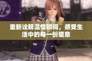 重新诠释温情瞬间，感受生活中的每一份暖意