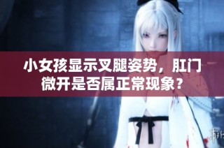 小女孩显示叉腿姿势，肛门微开是否属正常现象？