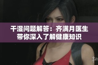 干湿问题解答：齐满月医生带你深入了解健康知识