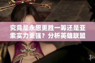 究竟是永恩更胜一筹还是亚索实力更强？分析英雄联盟对决