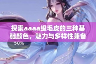 探索aaaa级毛皮的三种基础颜色，魅力与多样性兼备