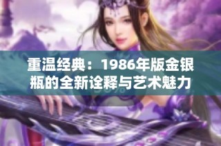 重温经典：1986年版金银瓶的全新诠释与艺术魅力