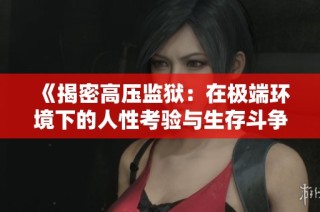 《揭密高压监狱：在极端环境下的人性考验与生存斗争》
