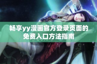 畅享yy漫画官方登录页面的免费入口方法指南